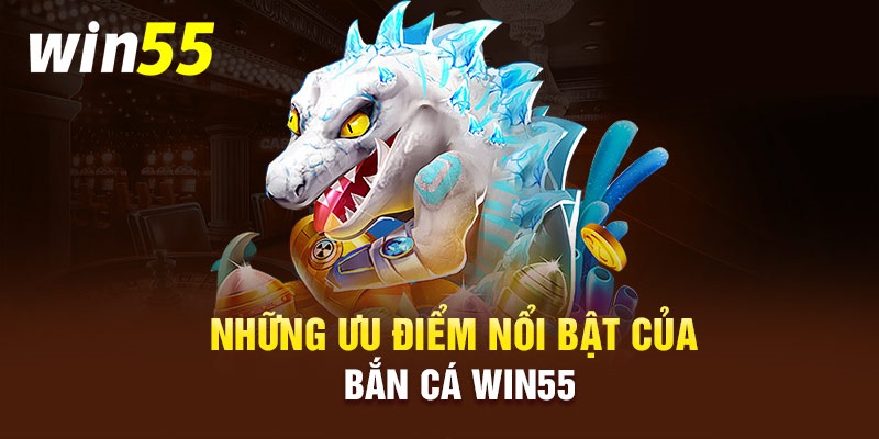 Sảnh game săn cá của 55WIN55 sở hữu nhiều ưu điểm nổi bật