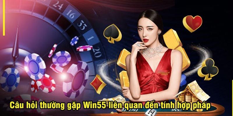 Tổng hợp những câu hỏi thường gặp về tính hợp pháp của WIN55