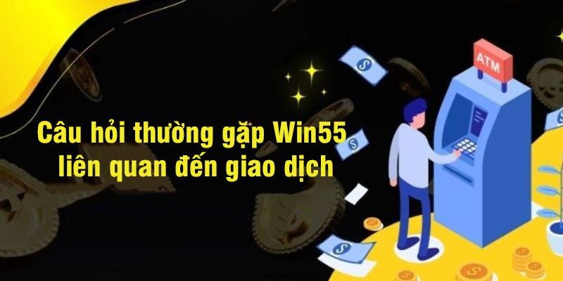 Những câu hỏi thường gặp về các giao dịch tại WIN55