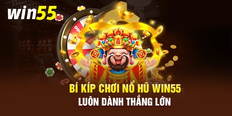 Bí kíp chinh phục nổ hũ đổi thưởng tại WIN55 của cao thủ